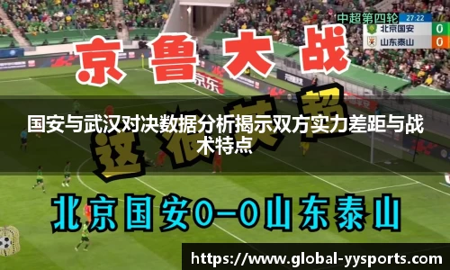 国安与武汉对决数据分析揭示双方实力差距与战术特点