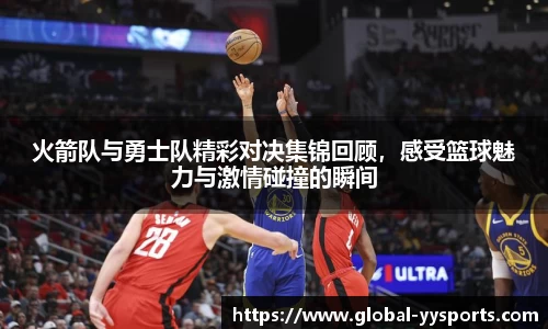 火箭队与勇士队精彩对决集锦回顾，感受篮球魅力与激情碰撞的瞬间