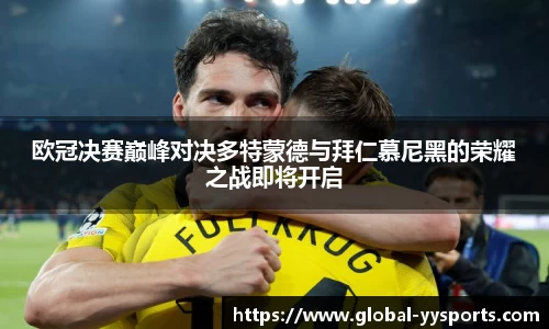 欧冠决赛巅峰对决多特蒙德与拜仁慕尼黑的荣耀之战即将开启