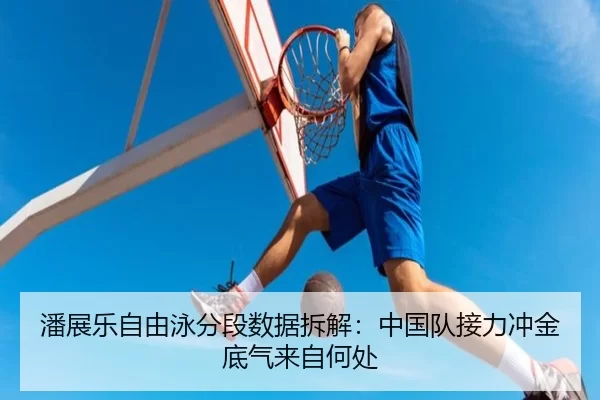 潘展乐自由泳分段数据拆解：中国队接力冲金底气来自何处