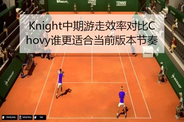 Knight中期游走效率对比Chovy谁更适合当前版本节奏