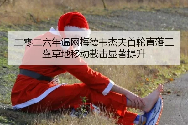 二零二六年温网梅德韦杰夫首轮直落三盘草地移动截击显著提升