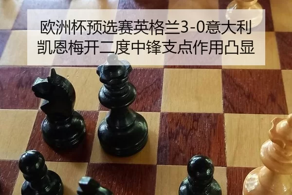 欧洲杯预选赛英格兰3-0意大利 凯恩梅开二度中锋支点作用凸显