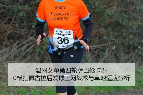 温网女单第四轮萨巴伦卡2-0横扫佩古拉后发球上网战术与草地适应分析