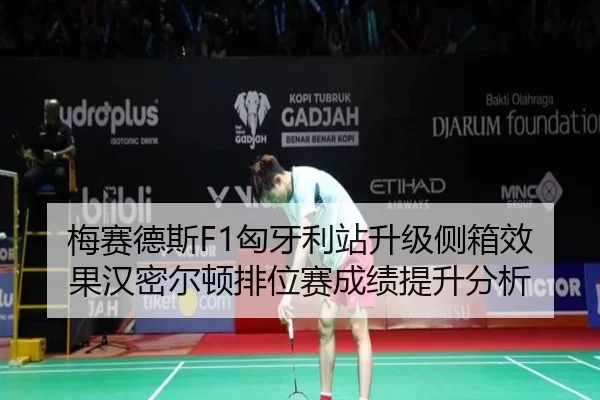 梅赛德斯F1匈牙利站升级侧箱效果汉密尔顿排位赛成绩提升分析